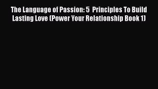 Read The Language of Passion: 5  Principles To Build Lasting Love (Power Your Relationship