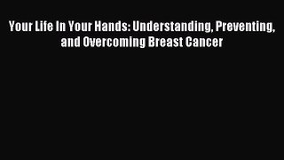 Read Your Life In Your Hands: Understanding Preventing and Overcoming Breast Cancer Ebook Free