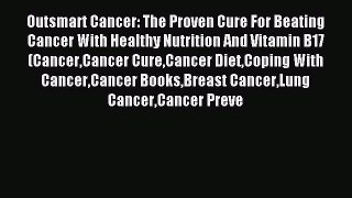 Read Outsmart Cancer: The Proven Cure For Beating Cancer With Healthy Nutrition And Vitamin