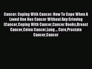 Read Cancer: Coping With Cancer: How To Cope When A Loved One Has Cancer Without Any Grieving