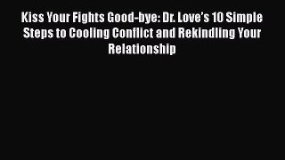 Download Kiss Your Fights Good-bye: Dr. Love’s 10 Simple Steps to Cooling Conflict and Rekindling
