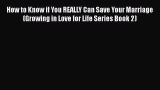 Read How to Know if You REALLY Can Save Your Marriage (Growing in Love for Life Series Book