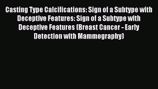Read Casting Type Calcifications: Sign of a Subtype with Deceptive Features: Sign of a Subtype