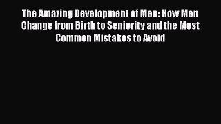 Download The Amazing Development of Men: How Men Change from Birth to Seniority and the Most
