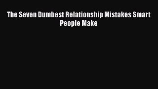 Read The Seven Dumbest Relationship Mistakes Smart People Make Ebook Free