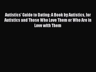 Read Autistics' Guide to Dating: A Book by Autistics for Autistics and Those Who Love Them