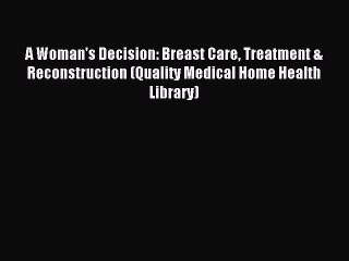 Read A Woman's Decision: Breast Care Treatment & Reconstruction (Quality Medical Home Health