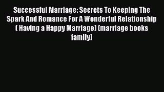 Read Successful Marriage: Secrets To Keeping The Spark And Romance For A Wonderful Relationship(