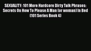Download SEXUALITY: 101 More Hardcore Dirty Talk Phrases: Secrets On How To Please A Man (or