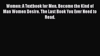 Read Women: A Textbook for Men. Become the Kind of Man Women Desire. The Last Book You Ever