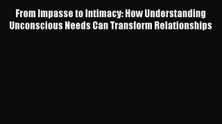 Read From Impasse to Intimacy: How Understanding Unconscious Needs Can Transform Relationships