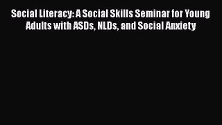 Read Social Literacy: A Social Skills Seminar for Young Adults with ASDs NLDs and Social Anxiety