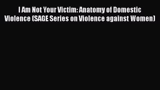 Read I Am Not Your Victim: Anatomy of Domestic Violence (SAGE Series on Violence against Women)