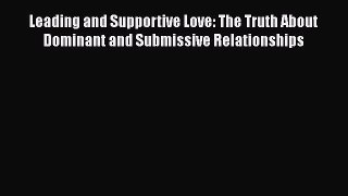 Download Leading and Supportive Love: The Truth About Dominant and Submissive Relationships