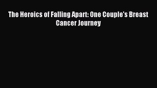 Read The Heroics of Falling Apart: One Couple's Breast Cancer Journey PDF Online