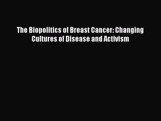 Download The Biopolitics of Breast Cancer: Changing Cultures of Disease and Activism PDF Free