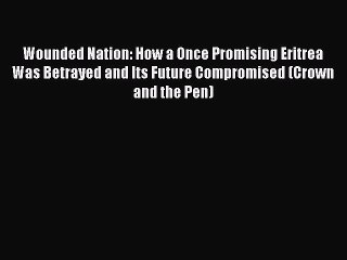 Download Wounded Nation: How a Once Promising Eritrea Was Betrayed and Its Future Compromised