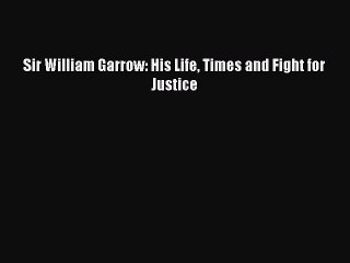 Download Sir William Garrow: His Life Times and Fight for Justice  Read Online