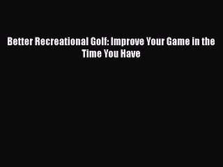 [PDF] Better Recreational Golf: Improve Your Game in the Time You Have [Read] Full Ebook