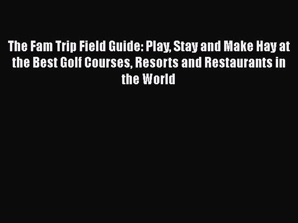 [PDF] The Fam Trip Field Guide: Play Stay and Make Hay at the Best Golf Courses Resorts and