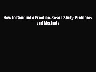 Read How to Conduct a Practice-Based Study: Problems and Methods Ebook Free