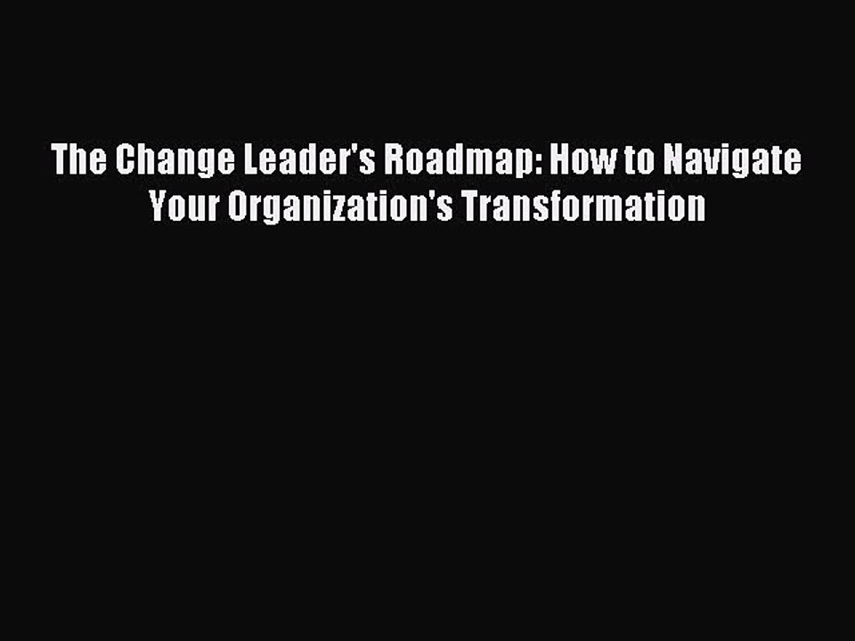 Read The Change Leader's Roadmap: How to Navigate Your Organization's Transformation Ebook