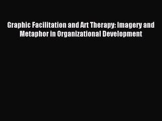 Read Graphic Facilitation and Art Therapy: Imagery and Metaphor in Organizational Development