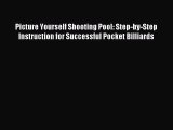 Read Picture Yourself Shooting Pool: Step-by-Step Instruction for Successful Pocket Billiards