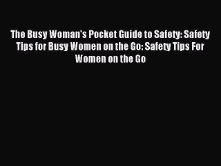 Read The Busy Woman's Pocket Guide to Safety: Safety Tips for Busy Women on the Go: Safety