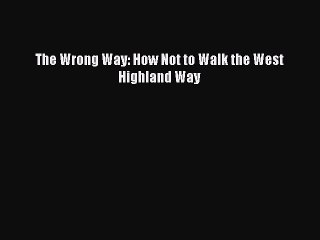 [PDF] The Wrong Way: How Not to Walk the West Highland Way [Download] Full Ebook