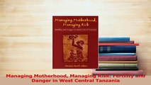 Read  Managing Motherhood Managing Risk Fertility and Danger in West Central Tanzania Ebook Free