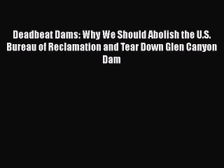 [PDF] Deadbeat Dams: Why We Should Abolish the U.S. Bureau of Reclamation and Tear Down Glen