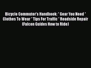 [PDF] Bicycle Commuter's Handbook: * Gear You Need * Clothes To Wear * Tips For Traffic * Roadside