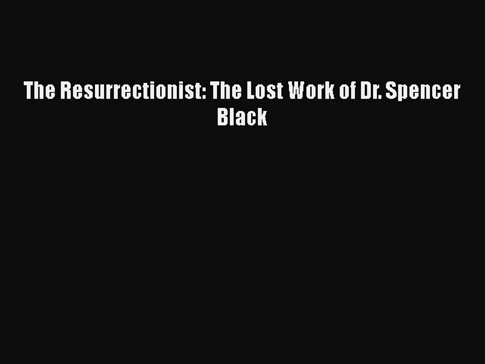 Download The Resurrectionist: The Lost Work of Dr. Spencer Black  Read Online