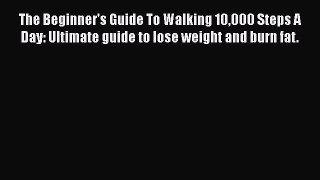 [PDF] The Beginner's Guide To Walking 10000 Steps A Day: Ultimate guide to lose weight and