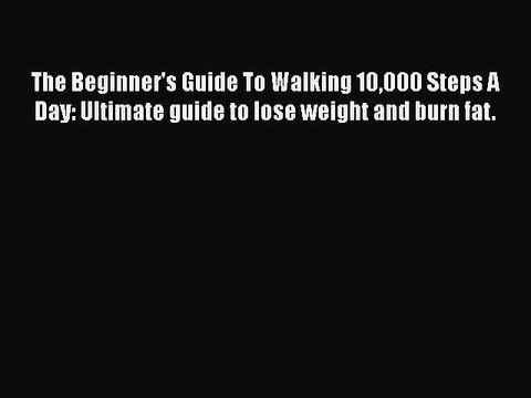 [PDF] The Beginner's Guide To Walking 10000 Steps A Day: Ultimate guide to lose weight and