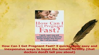 Download  How Can I Get Pregnant Fast 3 quick super easy and inexpensive ways to boost the female Ebook Free