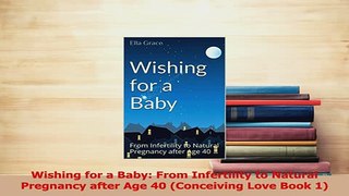 Read  Wishing for a Baby From Infertility to Natural Pregnancy after Age 40 Conceiving Love PDF Free