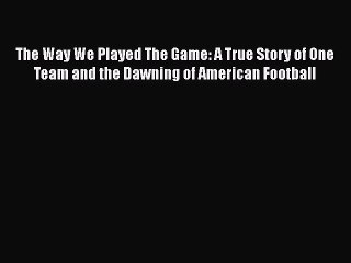 [PDF] The Way We Played The Game: A True Story of One Team and the Dawning of American Football