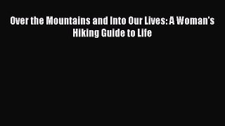 [PDF] Over the Mountains and Into Our Lives: A Woman's Hiking Guide to Life [Download] Full
