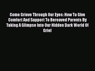 [PDF] Come Grieve Through Our Eyes: How To Give Comfort And Support To Bereaved Parents By