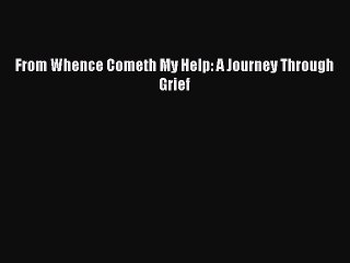 [PDF] From Whence Cometh My Help: A Journey Through Grief [Download] Online