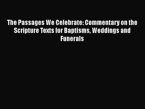 [PDF] The Passages We Celebrate: Commentary on the Scripture Texts for Baptisms Weddings and