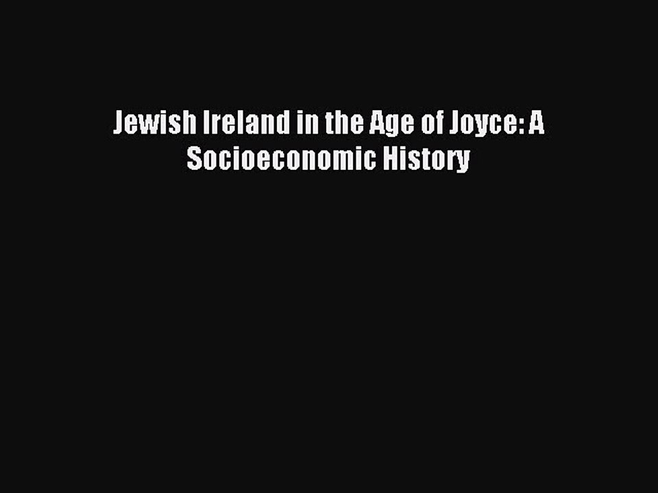Download Jewish Ireland in the Age of Joyce: A Socioeconomic History PDF Free
