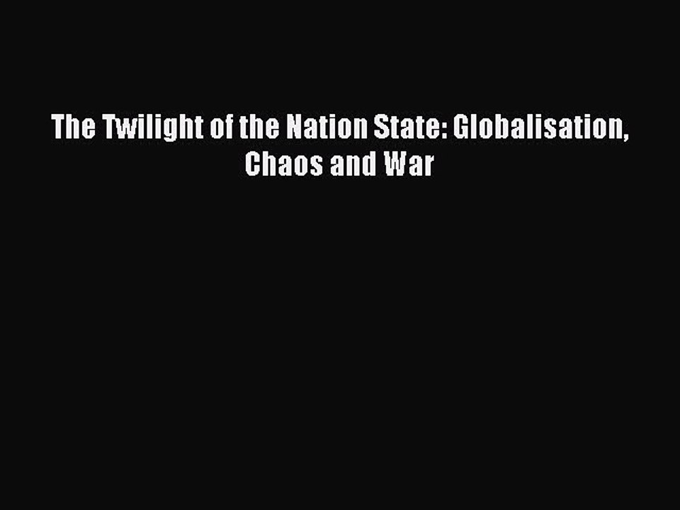 Read The Twilight of the Nation State: Globalisation Chaos and War Ebook Free