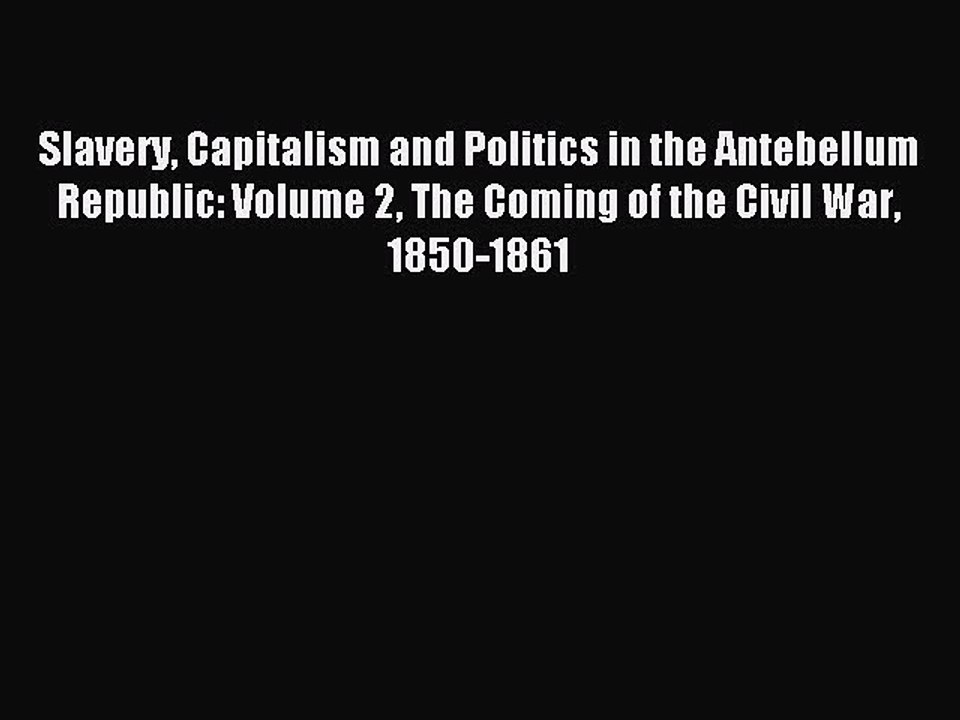 Read Slavery Capitalism and Politics in the Antebellum Republic: Volume 2 The Coming of the