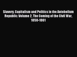 Read Slavery Capitalism and Politics in the Antebellum Republic: Volume 2 The Coming of the