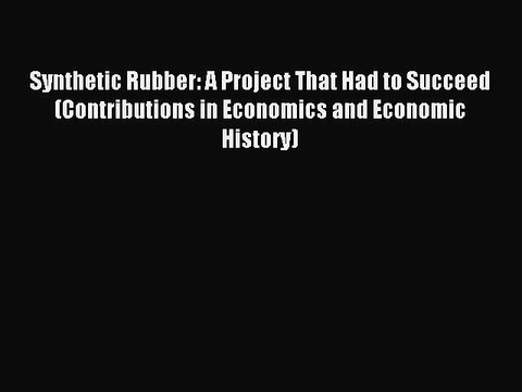 Read Synthetic Rubber: A Project That Had to Succeed (Contributions in Economics and Economic