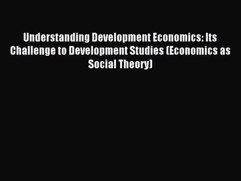 Read Understanding Development Economics: Its Challenge to Development Studies (Economics as