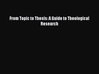 [PDF] From Topic to Thesis: A Guide to Theological Research [Read] Online